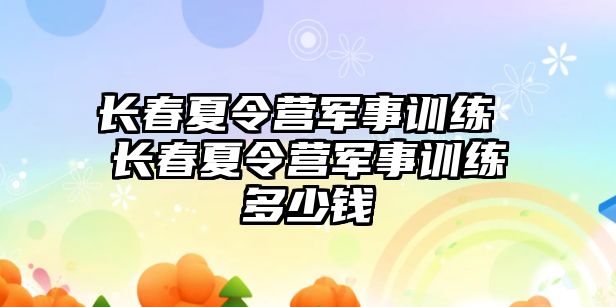 長春夏令營軍事訓練 長春夏令營軍事訓練多少錢