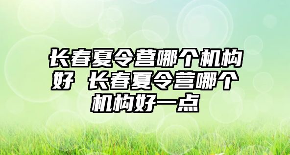 長春夏令營哪個機構好 長春夏令營哪個機構好一點