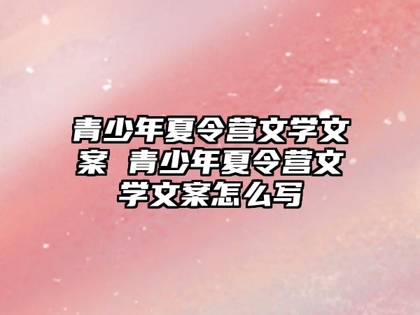 青少年夏令營文學(xué)文案 青少年夏令營文學(xué)文案怎么寫