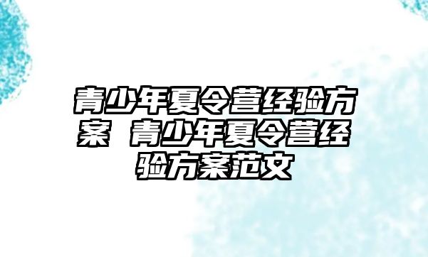 青少年夏令營經(jīng)驗(yàn)方案 青少年夏令營經(jīng)驗(yàn)方案范文