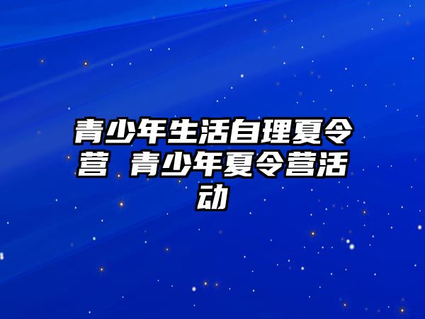 青少年生活自理夏令營 青少年夏令營活動(dòng)