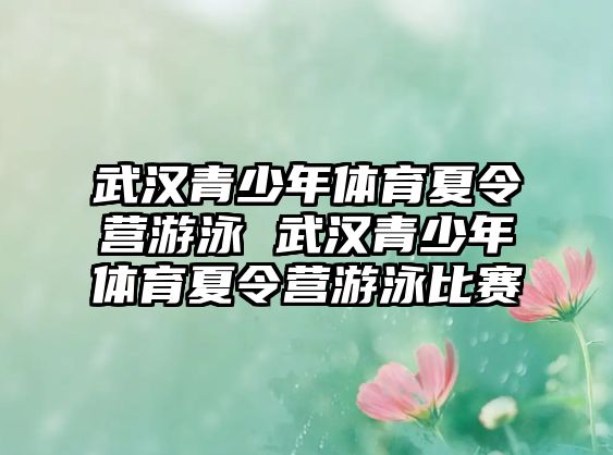 武漢青少年體育夏令營游泳 武漢青少年體育夏令營游泳比賽