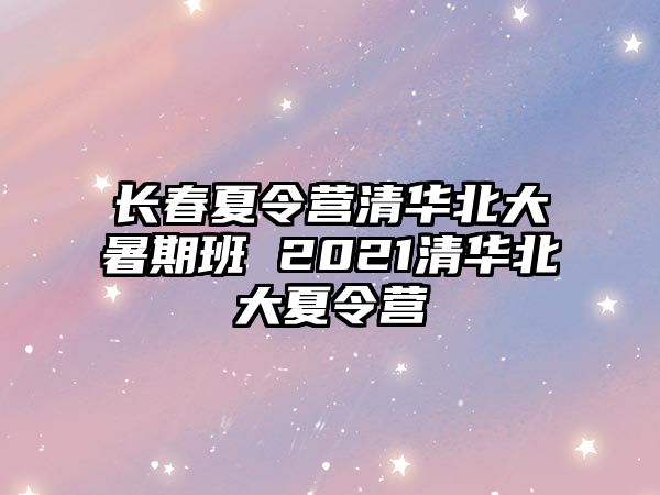 長春夏令營清華北大暑期班 2021清華北大夏令營