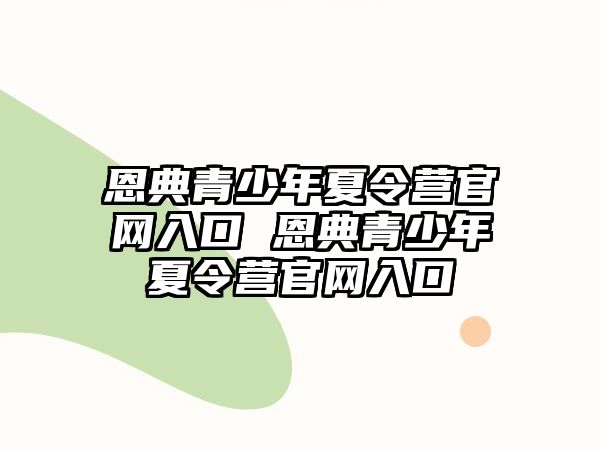 恩典青少年夏令營官網(wǎng)入口 恩典青少年夏令營官網(wǎng)入口