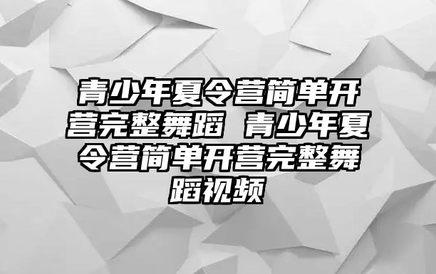 青少年夏令營簡單開營完整舞蹈 青少年夏令營簡單開營完整舞蹈視頻