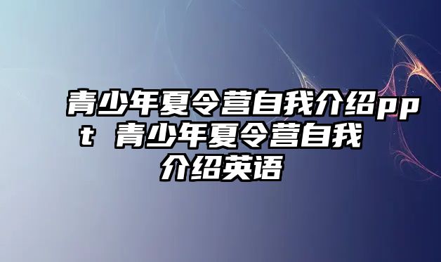 青少年夏令營自我介紹ppt 青少年夏令營自我介紹英語