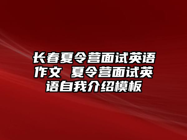 長春夏令營面試英語作文 夏令營面試英語自我介紹模板