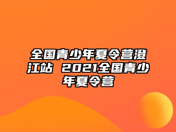 全國青少年夏令營澄江站 2021全國青少年夏令營