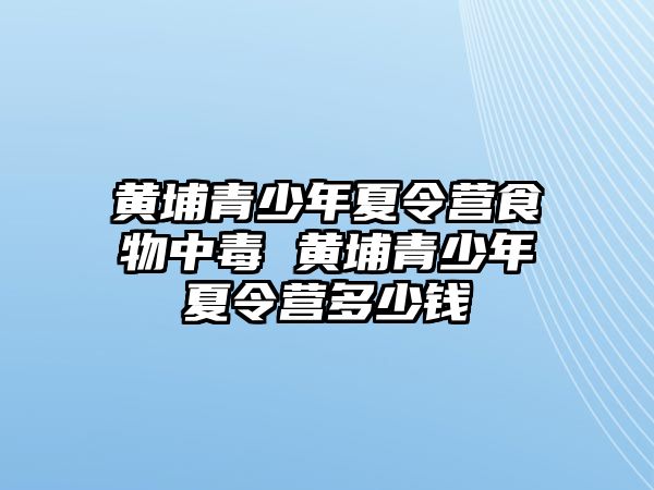 黃埔青少年夏令營食物中毒 黃埔青少年夏令營多少錢