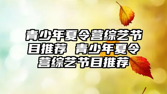 青少年夏令營綜藝節目推薦 青少年夏令營綜藝節目推薦