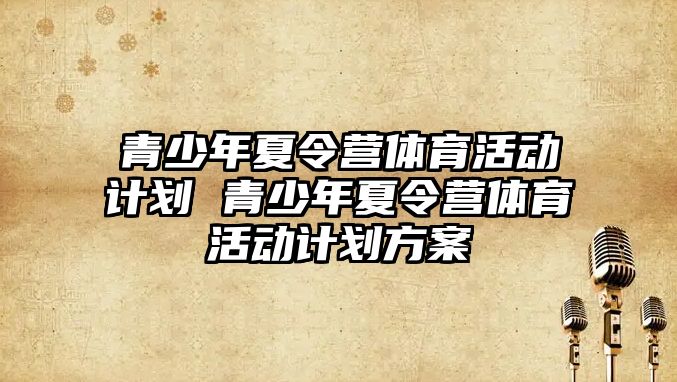 青少年夏令營體育活動計劃 青少年夏令營體育活動計劃方案