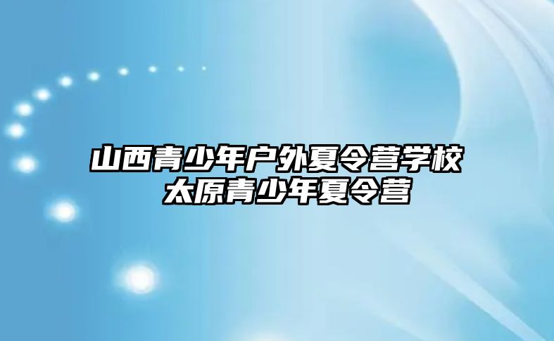 山西青少年戶外夏令營學校 太原青少年夏令營