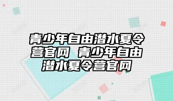 青少年自由潛水夏令營(yíng)官網(wǎng) 青少年自由潛水夏令營(yíng)官網(wǎng)