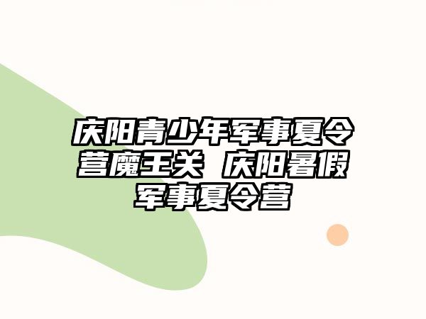 慶陽青少年軍事夏令營魔王關 慶陽暑假軍事夏令營