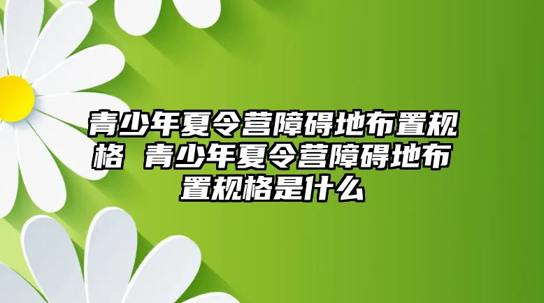 青少年夏令營(yíng)障礙地布置規(guī)格 青少年夏令營(yíng)障礙地布置規(guī)格是什么