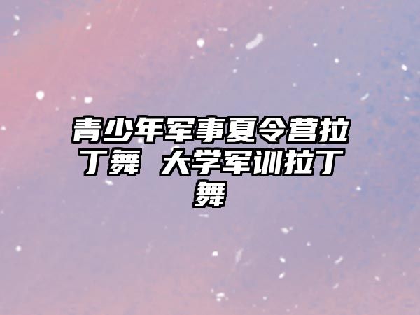 青少年軍事夏令營拉丁舞 大學軍訓拉丁舞