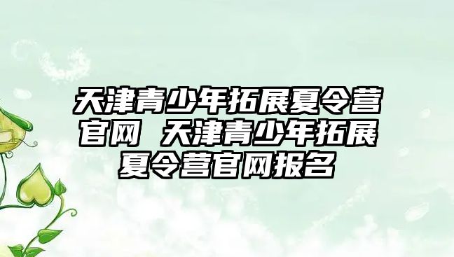 天津青少年拓展夏令營官網 天津青少年拓展夏令營官網報名