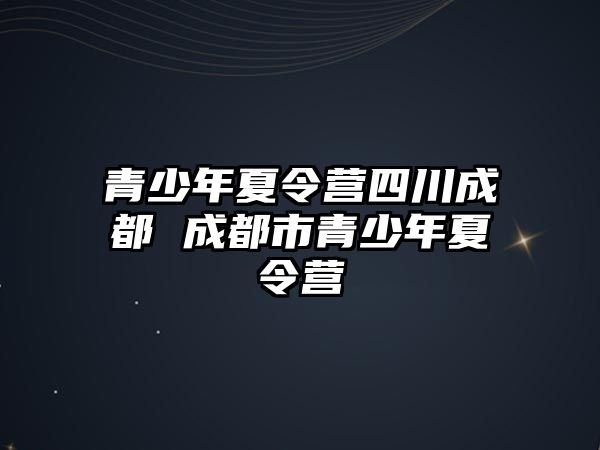 青少年夏令營四川成都 成都市青少年夏令營