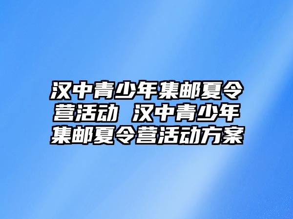 漢中青少年集郵夏令營活動 漢中青少年集郵夏令營活動方案