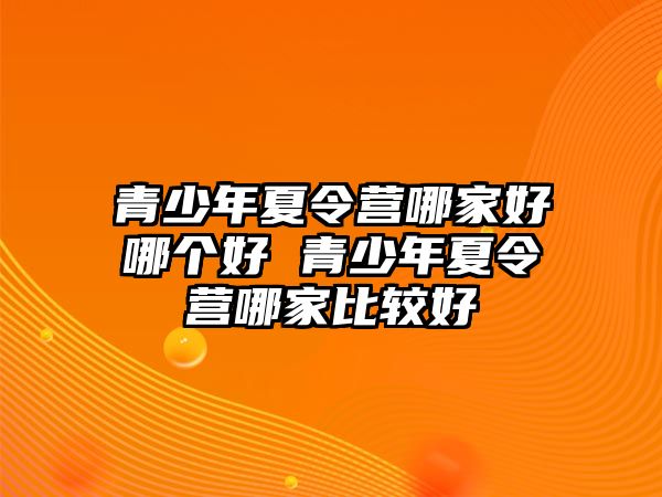 青少年夏令營哪家好哪個好 青少年夏令營哪家比較好