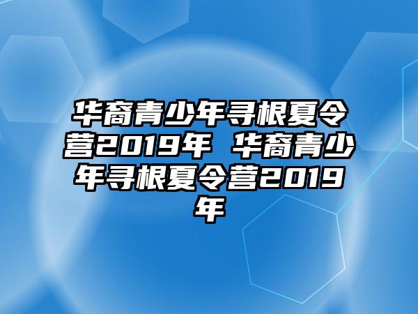 華裔青少年尋根夏令營(yíng)2019年 華裔青少年尋根夏令營(yíng)2019年