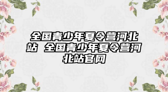 全國(guó)青少年夏令營(yíng)河北站 全國(guó)青少年夏令營(yíng)河北站官網(wǎng)