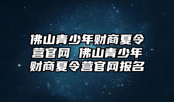 佛山青少年財商夏令營官網 佛山青少年財商夏令營官網報名