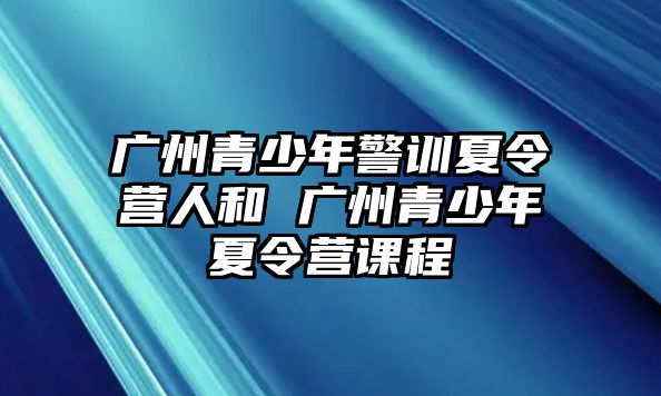 廣州青少年警訓夏令營人和 廣州青少年夏令營課程