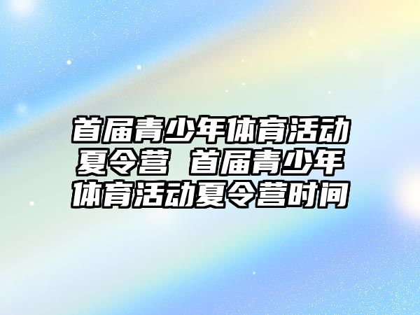 首屆青少年體育活動夏令營 首屆青少年體育活動夏令營時間