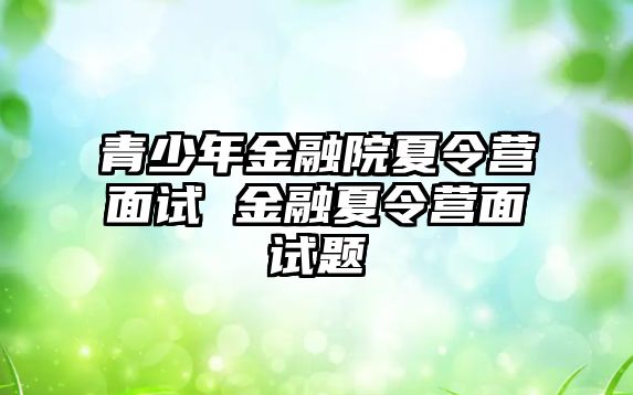 青少年金融院夏令營面試 金融夏令營面試題