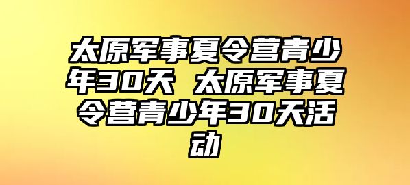 太原軍事夏令營青少年30天 太原軍事夏令營青少年30天活動