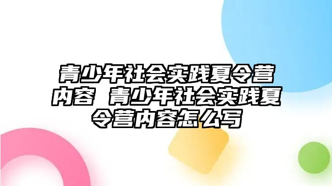 青少年社會實踐夏令營內容 青少年社會實踐夏令營內容怎么寫