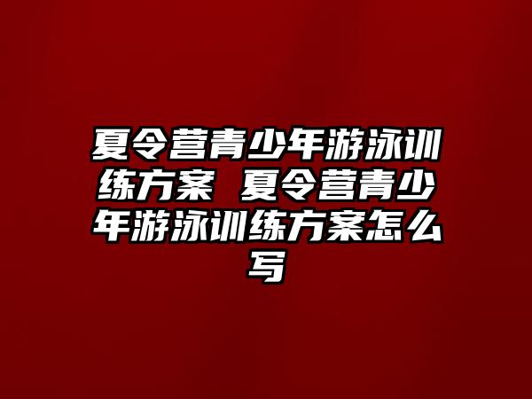 夏令營(yíng)青少年游泳訓(xùn)練方案 夏令營(yíng)青少年游泳訓(xùn)練方案怎么寫