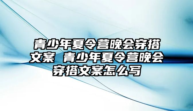 青少年夏令營晚會穿搭文案 青少年夏令營晚會穿搭文案怎么寫