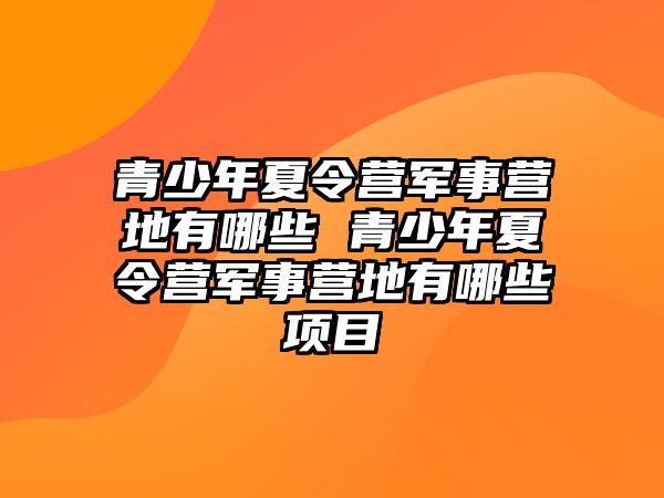 青少年夏令營軍事營地有哪些 青少年夏令營軍事營地有哪些項目