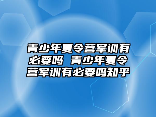 青少年夏令營軍訓(xùn)有必要嗎 青少年夏令營軍訓(xùn)有必要嗎知乎