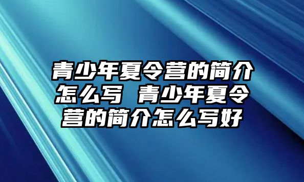 青少年夏令營的簡介怎么寫 青少年夏令營的簡介怎么寫好