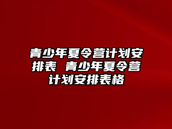 青少年夏令營計劃安排表 青少年夏令營計劃安排表格