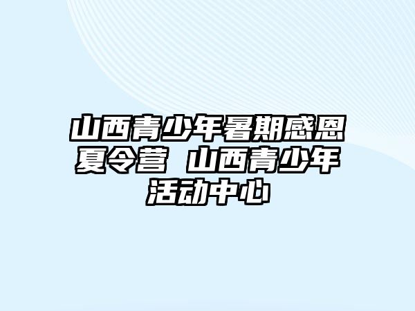 山西青少年暑期感恩夏令營 山西青少年活動中心