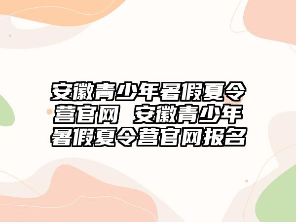 安徽青少年暑假夏令營官網(wǎng) 安徽青少年暑假夏令營官網(wǎng)報(bào)名