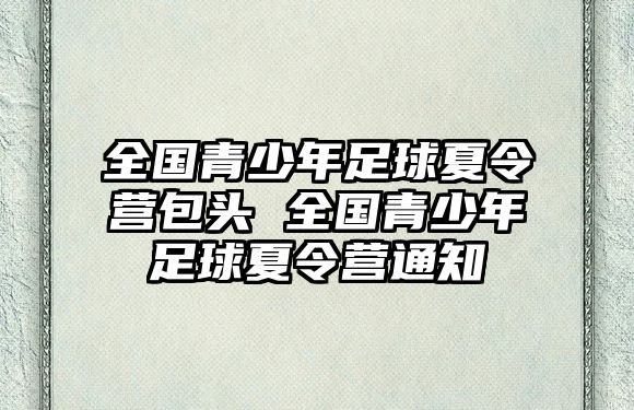 全國青少年足球夏令營包頭 全國青少年足球夏令營通知