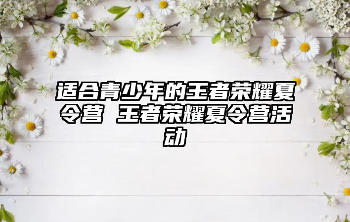 適合青少年的王者榮耀夏令營 王者榮耀夏令營活動