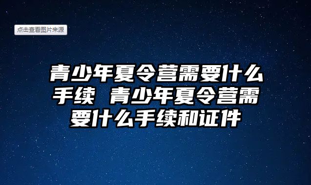 青少年夏令營需要什么手續(xù) 青少年夏令營需要什么手續(xù)和證件