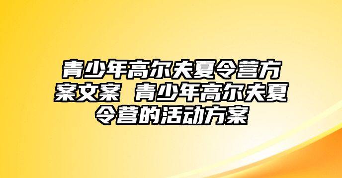 青少年高爾夫夏令營方案文案 青少年高爾夫夏令營的活動方案